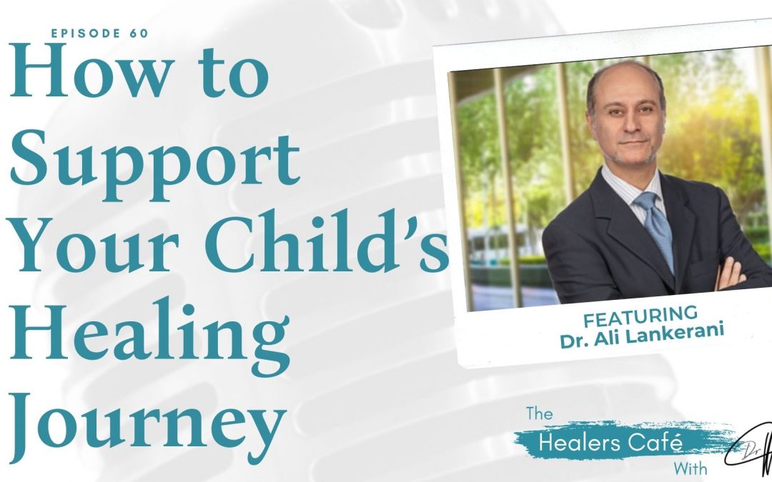 How to Support Your Child’s Healing Journey with Dr. Ali Lankerani on The Healers Café with Dr. Manon Bolliger, ND