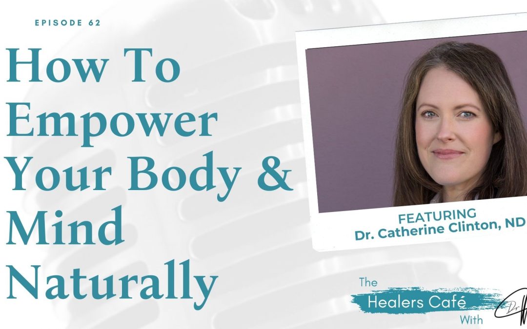 How To Empower Your Body & Mind Naturally with Dr. Catherine Clinton, ND on The Healers Café with Dr. Manon Bolliger, ND