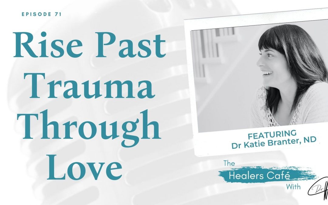 Rise Past Trauma Through Love with Dr Katie Branter, ND on The Healers Café with Dr Manon Bolliger ND