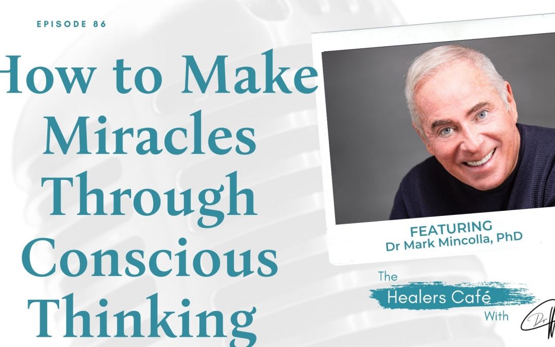 How to Make Miracles Through Conscious Thinking with Dr Mark Mincolla, PhD on The Healers Café with Dr M (Manon Bolliger), ND