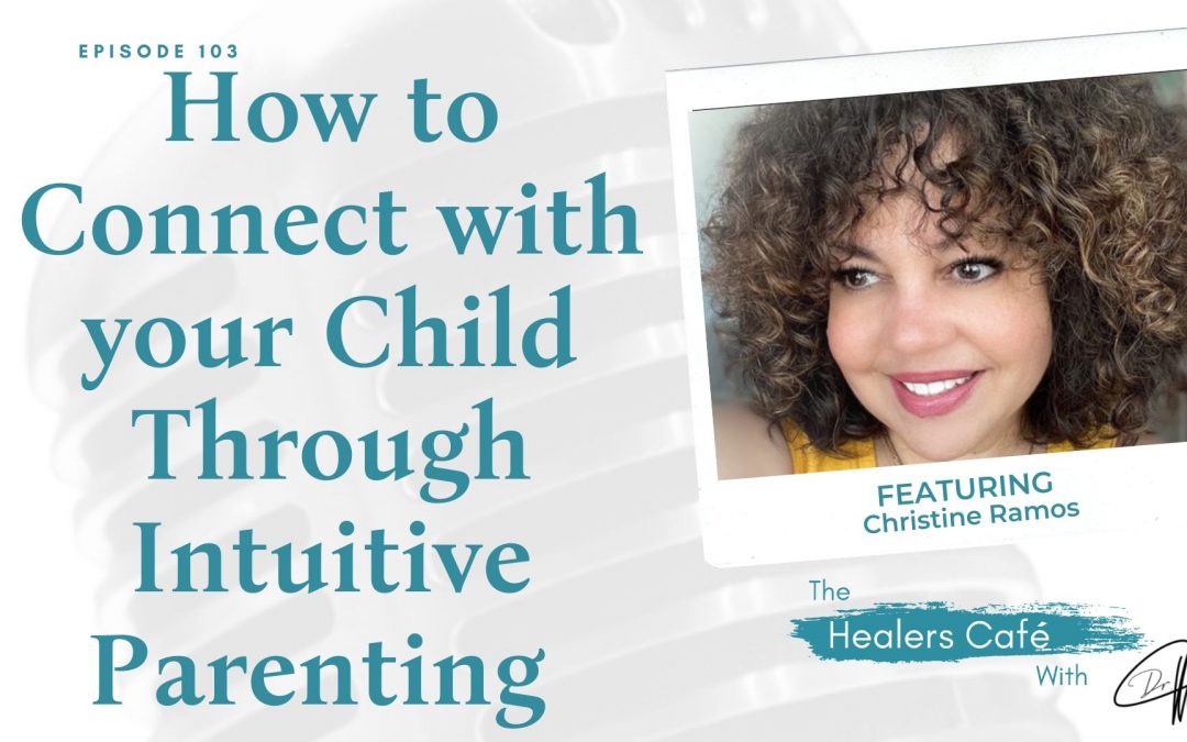 How to Connect with your Child Through Intuitive Parenting with Christine Ramos on The Healers Café with Manon Bolliger