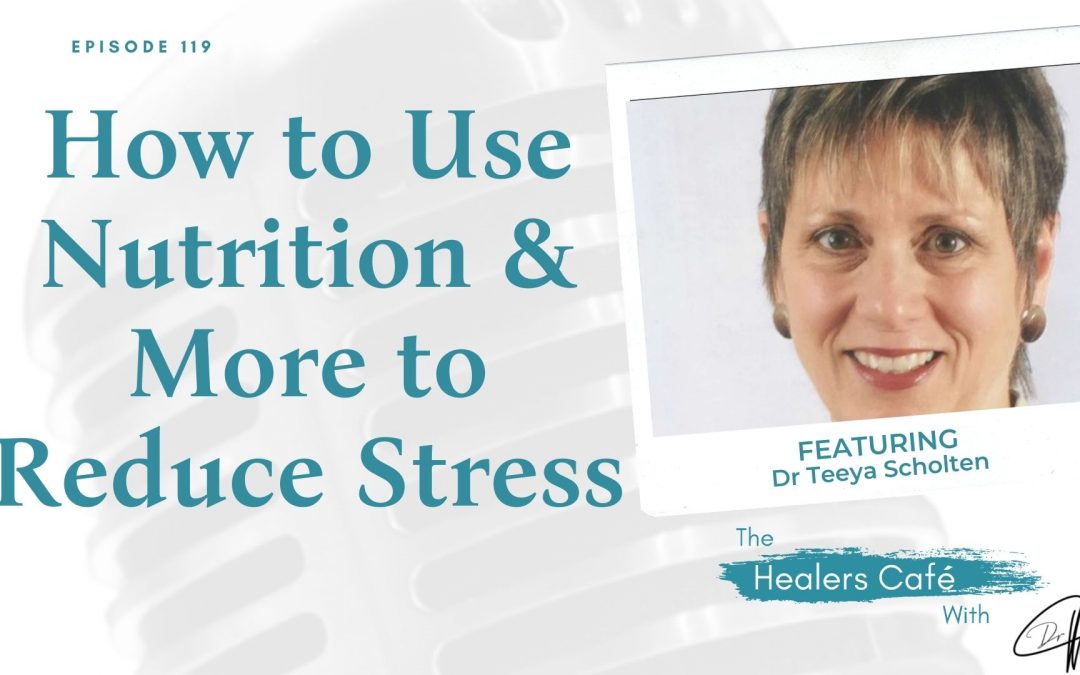 How to Use Nutrition & More to Reduce Stress with Dr Teeya Scholten on The Healers Café with Manon Bolliger
