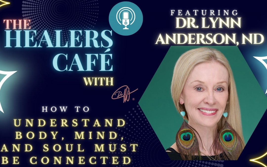 How to Understand Body, Mind, and Soul Must Be Connected for Health Conditions with Dr Lynn Anderson on The Healers Café with Manon Bolliger