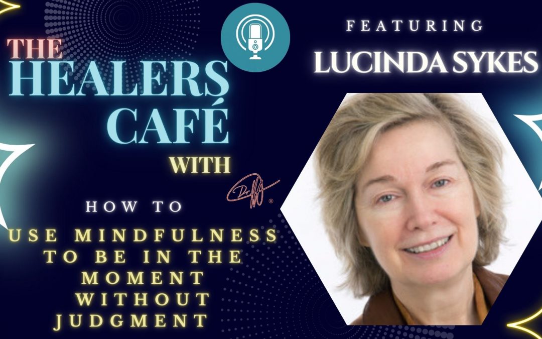 How to Use Mindfulness to Be in The Moment Without Judgment with Lucinda Sykes on The Healers Café with Manon Bolliger