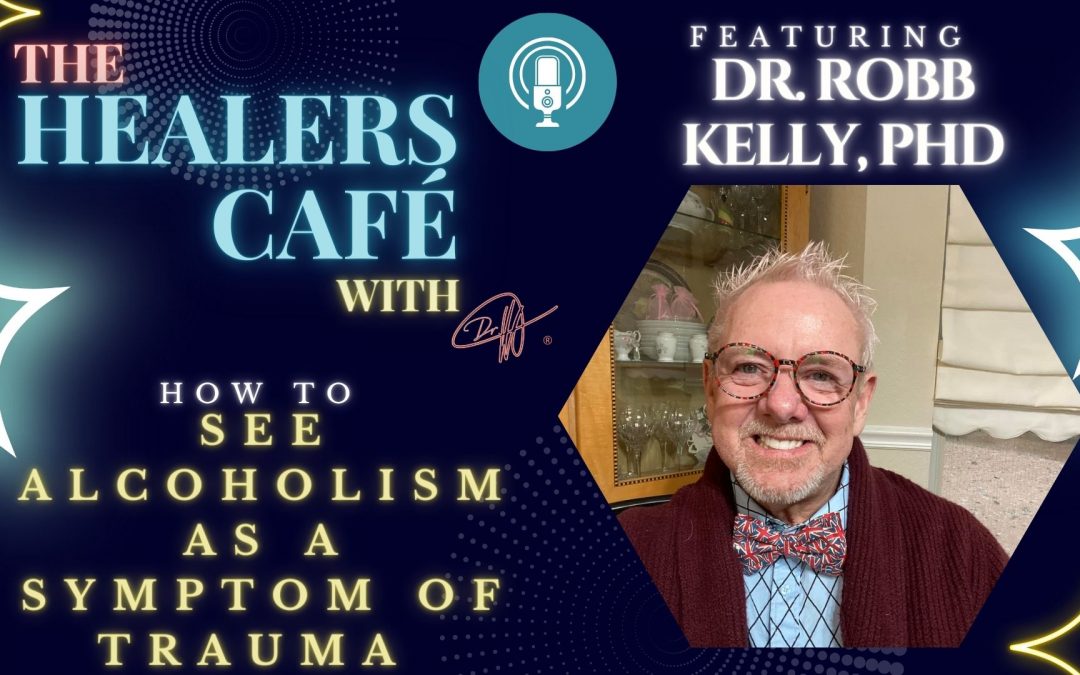 How to See Alcoholism as a Symptom of Trauma with Dr. Robb Kelly, PhD on The Healers Café with Manon Bolliger