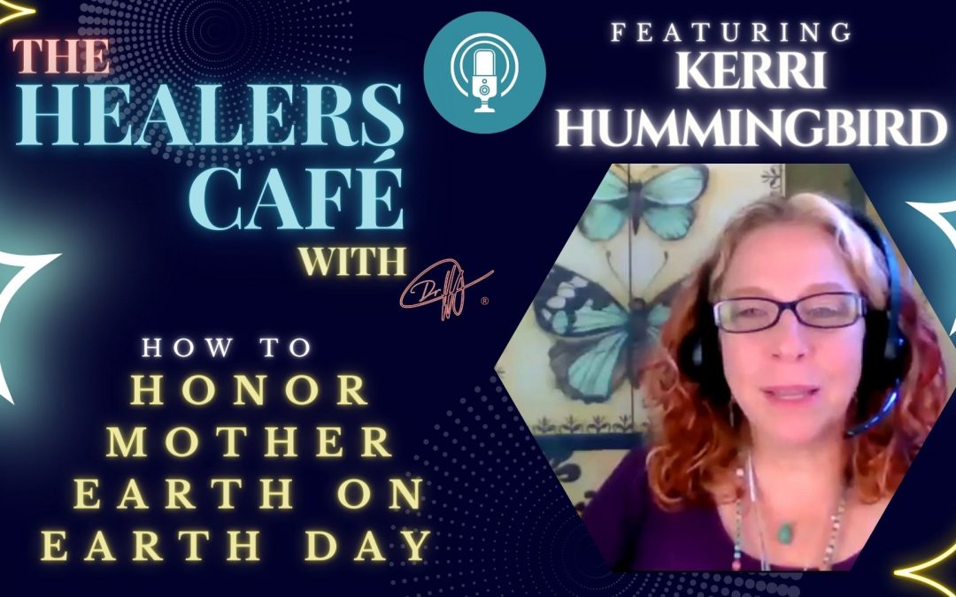 How To Honor Mother Earth on Earth Day with Kerri Hummingbird on The Healers Café with Manon Bolliger
