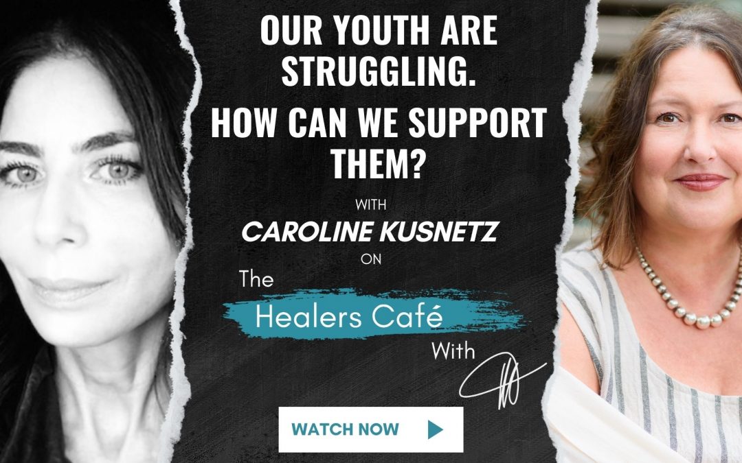 Our Youth Are Struggling. How Can We Support Them? - Caroline Kusnetz on The Healers Café with Manon Bolliger