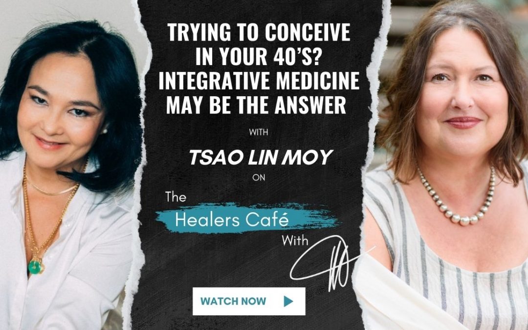 Trying to Conceive in Your 40’s? Integrative Medicine May Be the Answer - Tsao Lin Moy on The Healers Café with Manon Bolliger