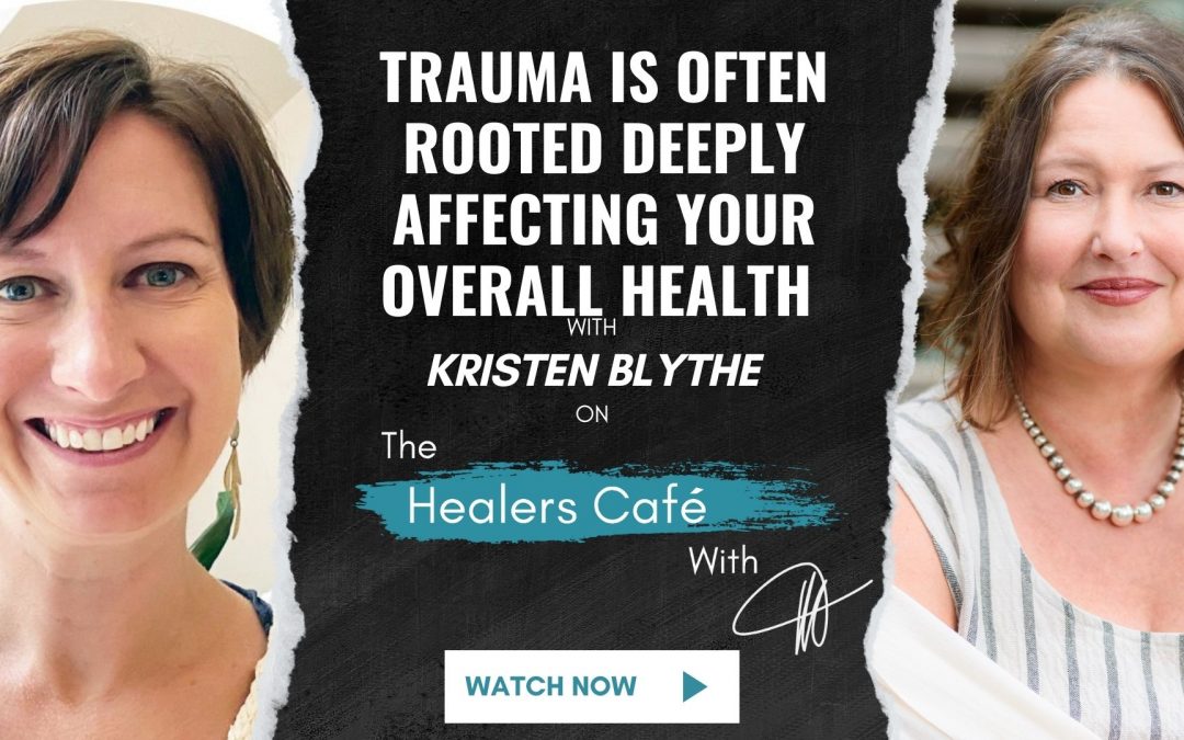 Trauma is Often Rooted Deeply Affecting Your Overall Health – Kristen Blythe on The Healers Café with Manon Bolliger