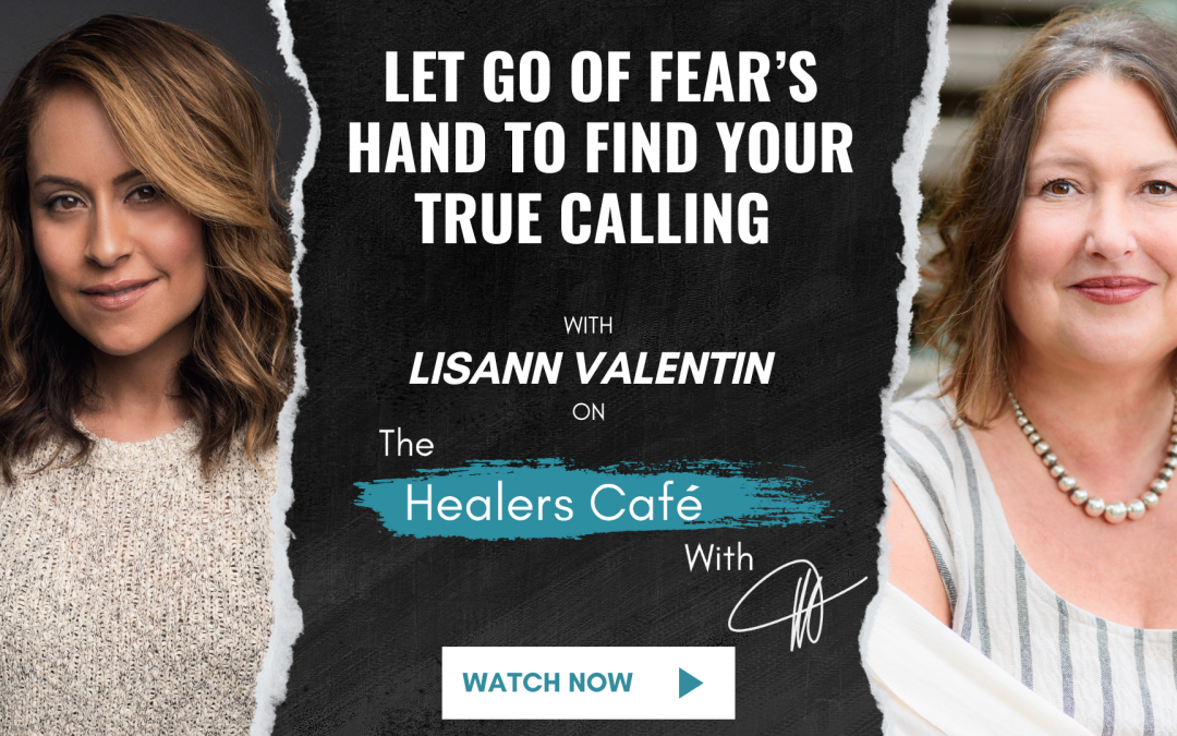 Let Go of Fear’s Hand to Find Your True Calling – Lisann Valentin on The Healers Café with Manon Bolliger