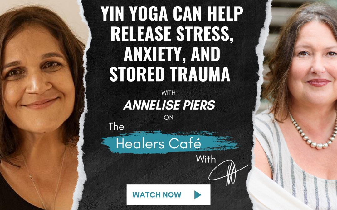 Yin Yoga Can Help Release Stress, Anxiety, and Stored Trauma - Annelise Piers on The Healers Café with Manon Bolliger
