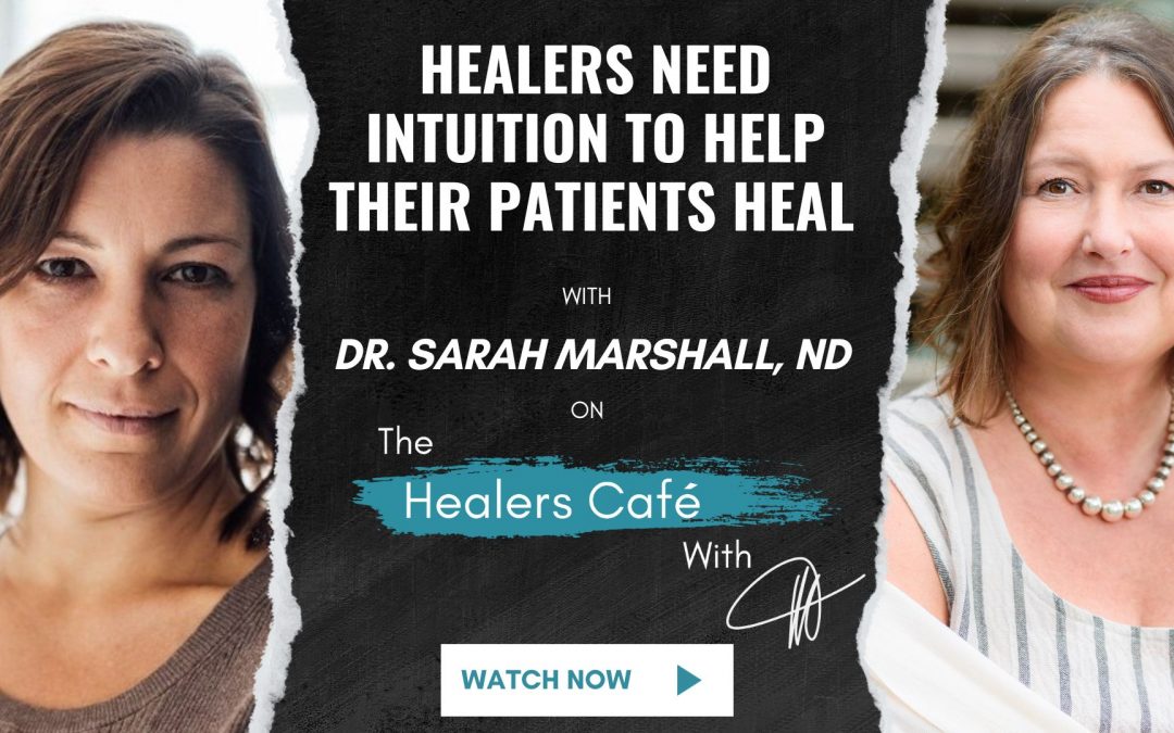 Healers Need Intuition to Help Their Patients Heal with Dr Sarah Marshall, ND on The Healers Café with Manon Bolliger