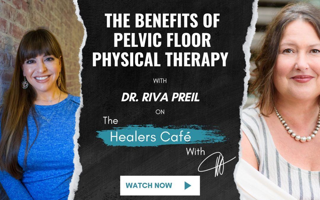 The Benefits of Pelvic Floor Physical Therapy with Dr Riva Preil on The Healers Café with Manon Bolliger