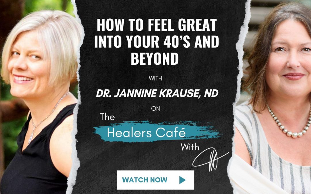 How to Feel Great Into Your 40’s and Beyond with Dr. Jannine Krause, ND on The Healers Café with Manon Bolliger