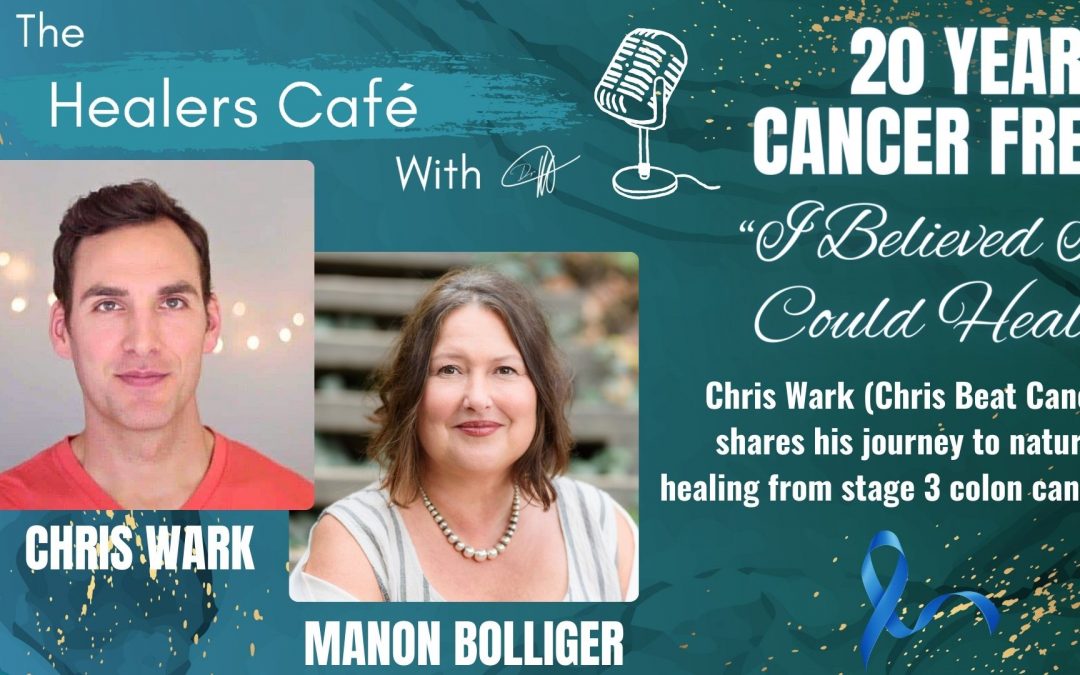 20 Years Cancer Free “I Believed I Could Heal” - with Chris Wark on The Healers Café with Manon Bolliger