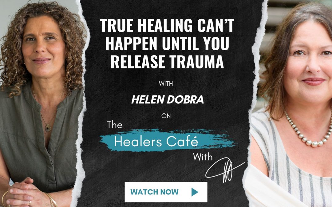 True Healing Can’t Happen Until You Release Trauma with Helen Dobra on The Healers Café with Manon Bolliger