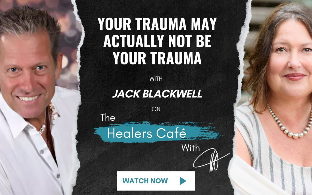 Your Trauma May Actually Not Be Your Trauma with Jack Blackwell on The Healers Café with Manon Bolliger