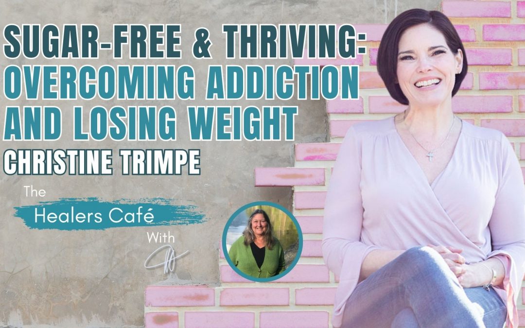 Sugar-Free & Thriving: Overcoming Addiction and Losing Weight – Christine Trimpe on The Healers Café with Manon Bolliger