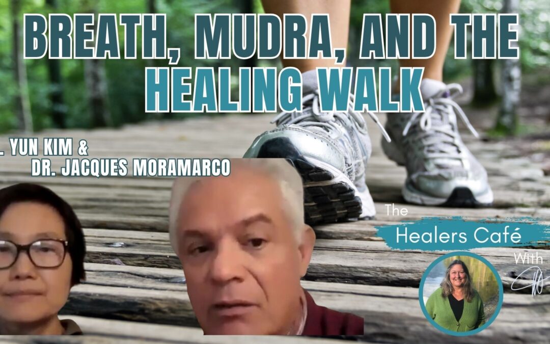 Breath, Mudra, and the Healing Walk with Dr Yun Kim, Dr Jacques MoraMarco & Manon on The Healers Café